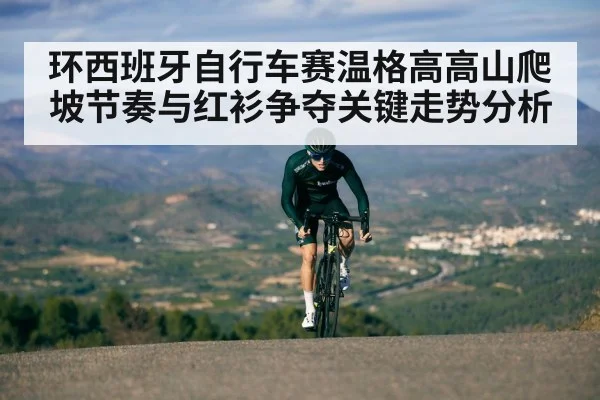 环西班牙自行车赛温格高高山爬坡节奏与红衫争夺关键走势分析 - kaiyun